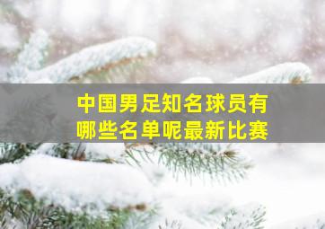 中国男足知名球员有哪些名单呢最新比赛