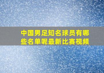 中国男足知名球员有哪些名单呢最新比赛视频