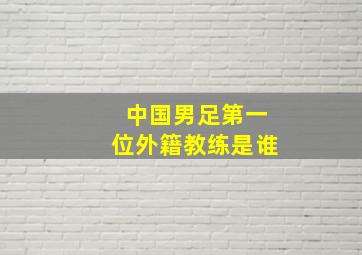 中国男足第一位外籍教练是谁