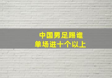 中国男足踢谁单场进十个以上