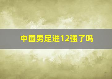 中国男足进12强了吗