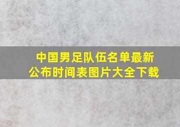 中国男足队伍名单最新公布时间表图片大全下载