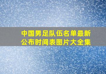 中国男足队伍名单最新公布时间表图片大全集