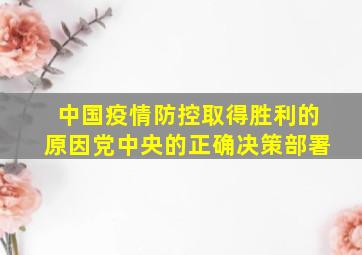 中国疫情防控取得胜利的原因党中央的正确决策部署