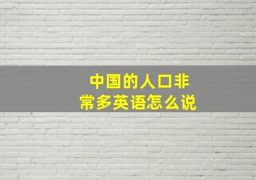 中国的人口非常多英语怎么说