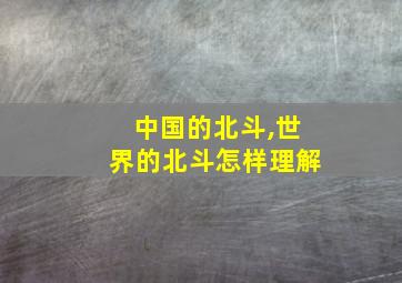 中国的北斗,世界的北斗怎样理解