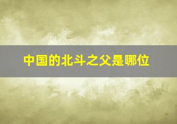 中国的北斗之父是哪位