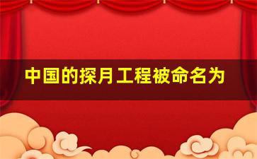 中国的探月工程被命名为