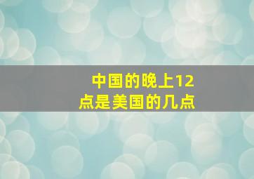 中国的晚上12点是美国的几点