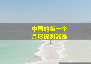 中国的第一个月球探测器是