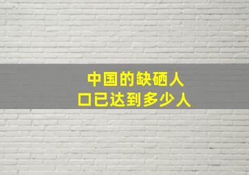 中国的缺硒人口已达到多少人