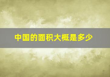 中国的面积大概是多少