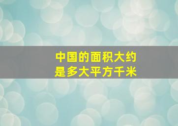 中国的面积大约是多大平方千米