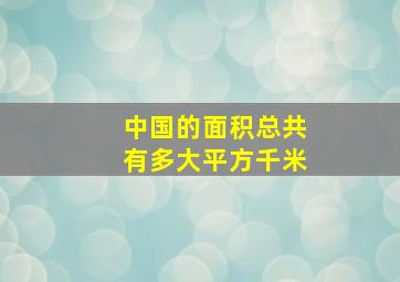 中国的面积总共有多大平方千米