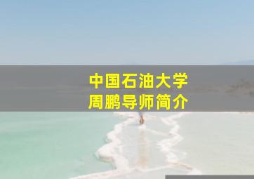 中国石油大学周鹏导师简介