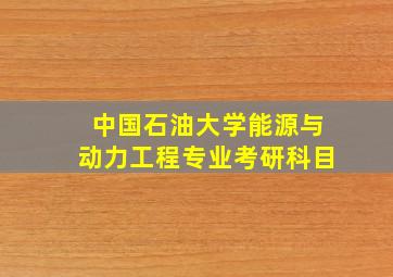 中国石油大学能源与动力工程专业考研科目