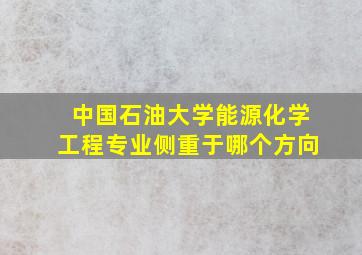 中国石油大学能源化学工程专业侧重于哪个方向