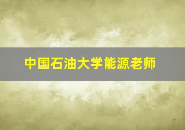 中国石油大学能源老师