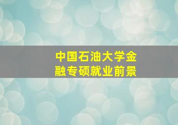 中国石油大学金融专硕就业前景