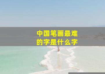 中国笔画最难的字是什么字