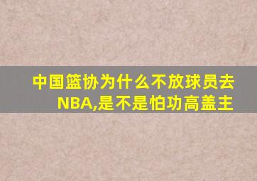 中国篮协为什么不放球员去NBA,是不是怕功高盖主