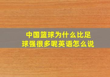 中国篮球为什么比足球强很多呢英语怎么说