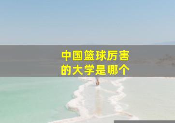 中国篮球厉害的大学是哪个