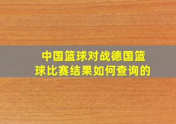 中国篮球对战德国篮球比赛结果如何查询的