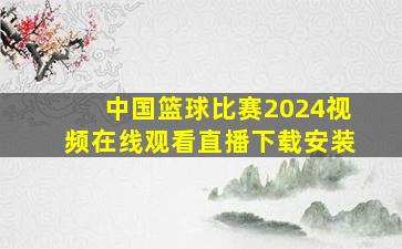 中国篮球比赛2024视频在线观看直播下载安装