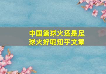 中国篮球火还是足球火好呢知乎文章