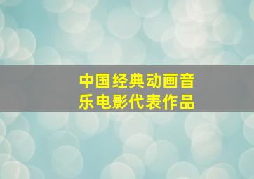 中国经典动画音乐电影代表作品