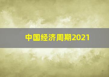 中国经济周期2021