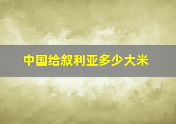 中国给叙利亚多少大米