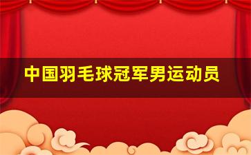 中国羽毛球冠军男运动员