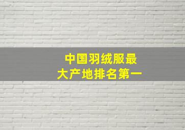 中国羽绒服最大产地排名第一