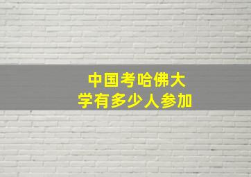 中国考哈佛大学有多少人参加