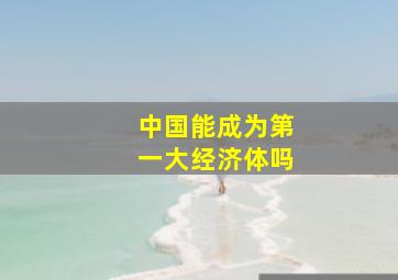 中国能成为第一大经济体吗