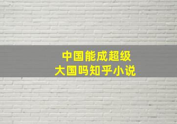 中国能成超级大国吗知乎小说