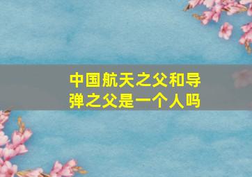 中国航天之父和导弹之父是一个人吗