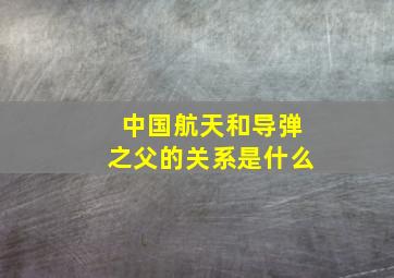 中国航天和导弹之父的关系是什么