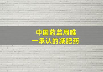 中国药监局唯一承认的减肥药