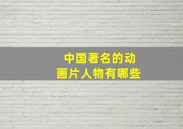 中国著名的动画片人物有哪些