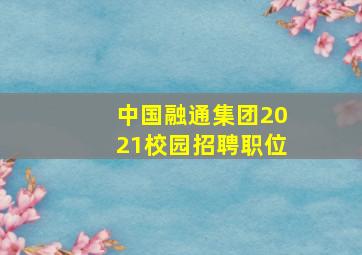 中国融通集团2021校园招聘职位