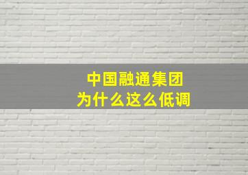 中国融通集团为什么这么低调