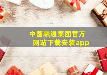 中国融通集团官方网站下载安装app