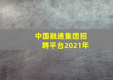 中国融通集团招聘平台2021年