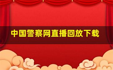 中国警察网直播回放下载