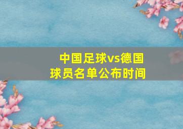 中国足球vs德国球员名单公布时间