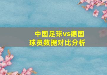 中国足球vs德国球员数据对比分析