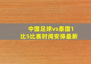 中国足球vs泰国1比5比赛时间安排最新